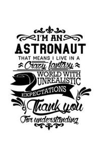 I'm An Astronaut That Means I Live In A Crazy Fantasy World With Unrealistic Expectations Thank You For Understanding
