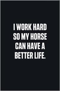 I Work Hard So My Horse Can Have A Better Life