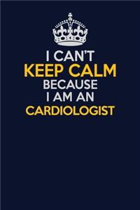 I Can't Keep Calm Because I Am An Cardiologist
