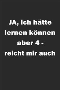 Ja ich hätte lernen können aber 4- reicht mir auch