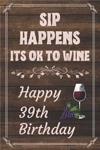 Sip Happens Its OK To Wine Happy 39th Birthday