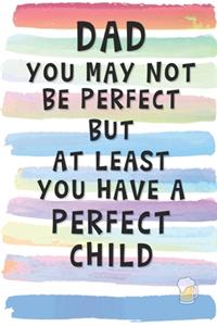 Dad You May Not Be Perfect, But At Least You Have A Perfect Child