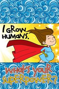I Grow Humans. What's Your Superpower?