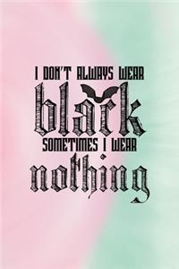 I Don't Always Wear Black Sometimes I Wear Nothing