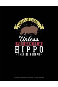 Always Be Yourself Unless You Can Be A Hippo Then Be A Hippo