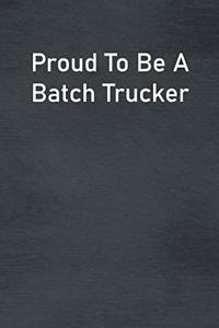 Proud To Be A Batch Trucker