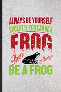 Always Be Yourself Except If You Can Be a Frog Than Always Be a Frog