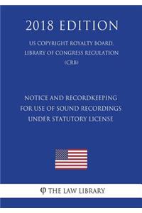 Notice and Recordkeeping for Use of Sound Recordings Under Statutory License (US Copyright Royalty Board, Library of Congress Regulation) (CRB) (2018 Edition)