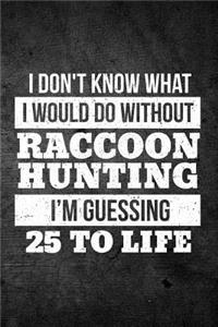 I Don't Know What I Would Do Without Raccoon Hunting I'm Guessing 25 To Life