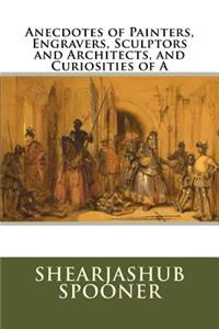 Anecdotes of Painters, Engravers, Sculptors and Architects, and Curiosities of a