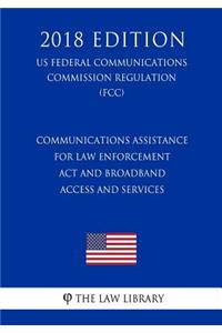 Communications Assistance for Law Enforcement Act and Broadband Access and Services (US Federal Communications Commission Regulation) (FCC) (2018 Edition)