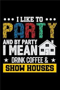 I Like to Party and by Party I Mean Drink Coffee & Show Houses