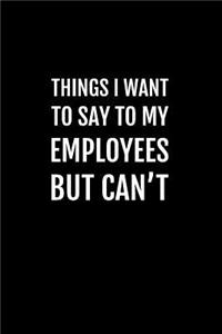 Things I Want to Say to My Employees But Can't