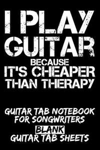 I Play Guitar Because It's Cheaper Than Therapy Guitar Tab Notebook for Songwriters