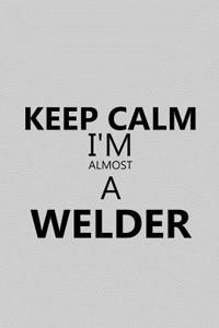 Keep Calm I'm Almost a Welder
