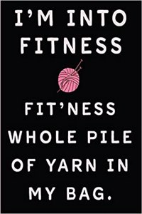 I'm Into Fitness Fit'ness Whole Pile of Yarn in My Bag