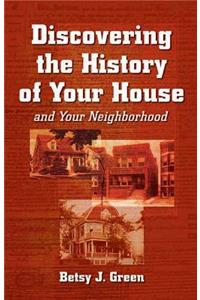 Discovering the History of Your House and Your Neighborhood: And Your Neighborhood