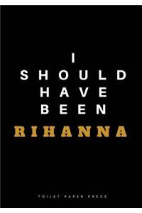 I Should Have Been Rihanna
