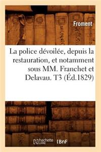 La Police Dévoilée, Depuis La Restauration, Et Notamment Sous MM. Franchet Et Delavau. T3 (Éd.1829)