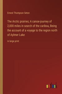 Arctic prairies; A canoe-journey of 2,000 miles in search of the caribou, Being the account of a voyage to the region north of Aylmer Lake