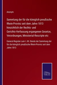 Sammlung der für die königlich preußische Rhein-Provinz seit dem Jahre 1813 hinsichtlich der Rechts- und Gerichts-Verfassung ergangenen Gesetze, Verordnungen, Ministerial-Rescripte etc
