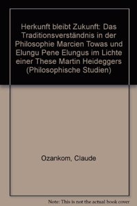 Herkunft Bleibt Zukunft: Das Traditionsverstandnis in Der Philosophie Marcien Towas Und Elungu Pene Elungus Im Lichte Einer These Martin Heideggers