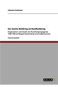 Zweite Weltkrieg als Rundfunkkrieg: Organisation und Inhalte der Rundfunkpropaganda 1939-1945 am Beispiel Deutschlands und Großbritanniens