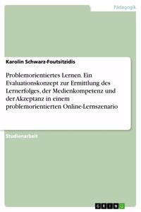 Problemorientiertes Lernen. Ein Evaluationskonzept zur Ermittlung des Lernerfolges, der Medienkompetenz und der Akzeptanz in einem problemorientierten Online-Lernszenario