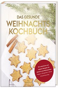 Das gesunde Weihnachtskochbuch: 50 naturliche und vegane Rezepte fur Advent und Weihnachten (vegan, glutenfrei, ohne Industriezucker)