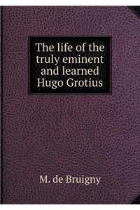The life of the truly eminent and learned Hugo Grotius