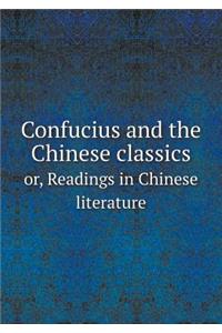 Confucius and the Chinese Classics Or, Readings in Chinese Literature