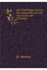 Jean Dominique Larrey. Ein Lebensbild Aus Der Geschichte Der Chirurgie
