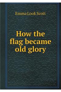 How the Flag Became Old Glory