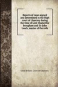 Reports of cases argued and determined in the High court of chancery during the time of Lord Chancellor Brougham and Sir John Leach, master of the rolls