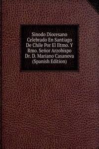 Sinodo Diocesano Celebrado En Santiago De Chile Por El Iltmo. Y Rmo. Senor Arzobispo Dr. D. Mariano Casanova (Spanish Edition)