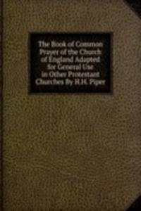 Book of Common Prayer of the Church of England Adapted for General Use in Other Protestant Churches By H.H. Piper.