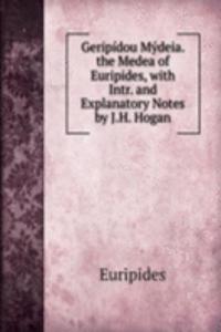 Geripidou Mydeia. the Medea of Euripides, with Intr. and Explanatory Notes by J.H. Hogan