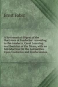 Systematical Digest of the Doctrines of Confucius: According to the Analects, Great Learning and Doctrine of the Mean, with an Introduction On the Authorities Upon Confucius and Confucianism