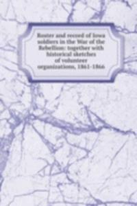 Roster and record of Iowa soldiers in the War of the Rebellion: together with historical sketches of volunteer organizations, 1861-1866