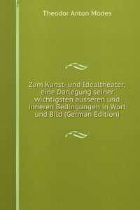 Zum Kunst- und Idealtheater; eine Darlegung seiner wichtigsten ausseren und inneren Bedingungen in Wort und Bild (German Edition)
