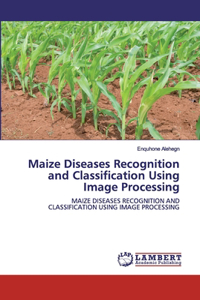 Maize Diseases Recognition and Classification Using Image Processing