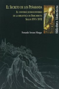 El Secreto de Los Pe~naranda: El Universo Judeoconverso de La Biblioteca de Barcarrota, Siglo XVI y XVII