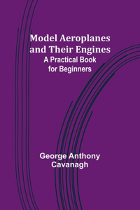 Model Aeroplanes and Their Engines