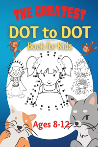 The Greatest Dot to Dot Book for Kids Ages 8-12 100 Fun Connect The Dots Books for Kids Age 8, 9, 10, 11, 12 Kids Dot To Dot Puzzles With Colorable Pages & Girls Connect The Dots Activity Books)