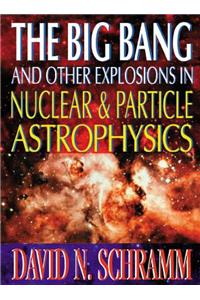 Big Bang and Other Explosions in Nuclear and Particle Astrophysics