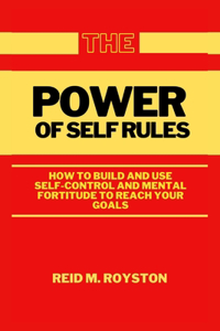 Power of Self Rules: How to Build and Use Self-Control and Mental Fortitude to Reach Your Goals