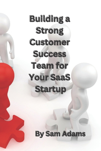 Building a Strong Customer Success Team for Your SaaS Startup