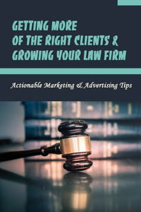 Getting More Of The Right Clients & Growing Your Law Firm