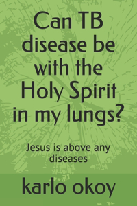 Can TB disease be with the Holy Spirit in my lungs?