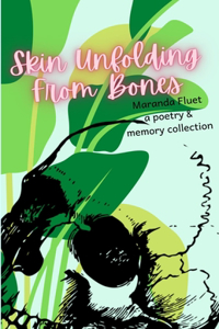 Skin Unfolding From Bones: A Collection of Poetry & Memories